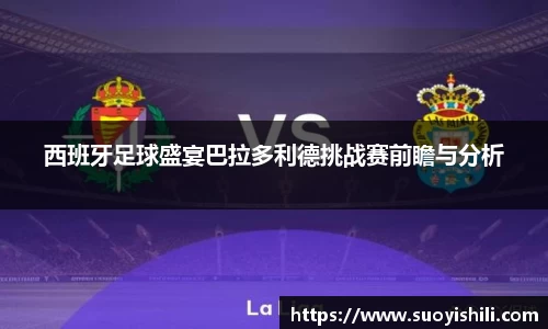 西班牙足球盛宴巴拉多利德挑战赛前瞻与分析